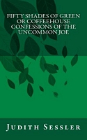 Cover of Fifty Shades of Green or Coffeehouse Confessions of the Uncommon Joe by Judith Sessler