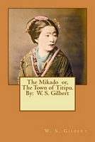 Cover of The Mikado Or, the Town of Titipu. by by W.S. Gilbert / William Schwenk Gilbert