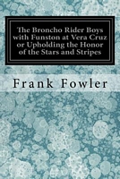 Cover of The Broncho Rider Boys with Funston at Vera Cruz or Upholding the Honor of the Stars and Stripes by Frank Fowler