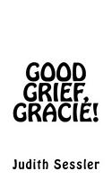 Cover of Good Grief, Gracie! by Judith Sessler