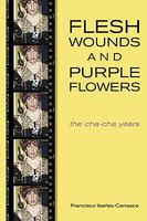 Cover of Flesh Wounds and Purple Flowers: The Cha-Cha Years by Francisco Ibanez-Carrasco