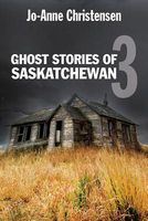 Cover of Ghost Stories of Saskatchewan 3 by Jo-Anne Christensen
