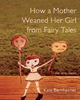 How a Mother Weaned Her Girl from Fairy Tales: And Other Stories