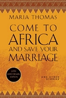 Come to Africa and Save Your Marriage: And Other Stories