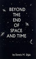 Cover of Beyond the End of Space and Time by Dennis Martin Dijak