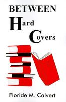 Cover of Between Hard Covers by Floride M. Calvert