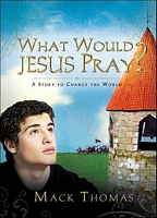 Cover of What Would Jesus Pray?: A Story to Change the World by Mack Thomas