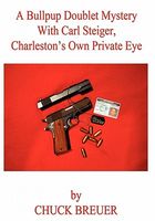 Cover of A Bullpup Doublet Mystery With Carl Steiger, Charleston's Own Private Eye by Chuck Breuer