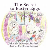 Cover of The Secret to Easter Eggs by Josephine Saccheri