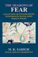 Cover of The Shadows of Fear: Collection of the Recent English Poems with French Translation, Persian Poems, Articles, Essays and Drawings by Mike Sadigh