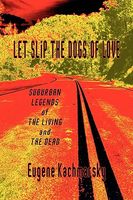 Cover of Let Slip the Dogs of Love: Suburban Legends of the Living and the Dead by Eugene Kachmarsky