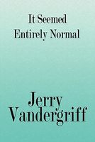 Cover of It Seemed Entirely Normal by Jerry Vandergriff