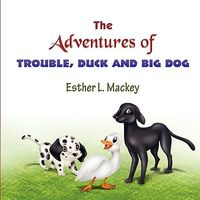 Cover of The Adventures of Trouble, Duck and Big Dog by Esther L. Mackey