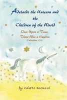 Cover of Adelaide the Unicorn and the Children of the World: Once Upon a Time, There Was a Unicorn Collection 1/13 by Colette Becuzzi