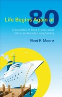 Cover of Life Begins Again at 80: A Collection of Short Stories about Life in an Assisted-Living Facility by Elvet E. Moore