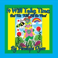 It Will Take Time . . . But We Will All Be Fine!