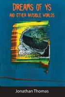 Cover of Dreams of Ys and Other Invisible Worlds by Jonathan Thomas