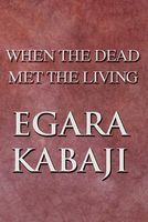 Cover of When the Dead Met the Living by Egara Kabaji