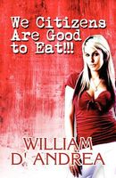 Cover of We Citizens Are Good to Eat!!! by William D'Andrea