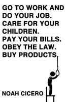 Cover of Go to Work and Do Your Job. Care for Your Children. Pay Your Bills. Obey the Law. Buy Products. by Noah Cicero