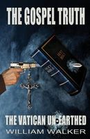 Cover of The Gospel Truth - The Vatican Unearthed by William Walker