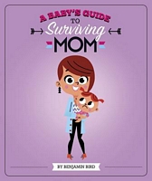 A Baby's Guide to Surviving Mom