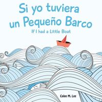 Cover of Si Yo Tuviera Un Pequeno Barco/ If I Had a Little Boat by Calee M. Lee