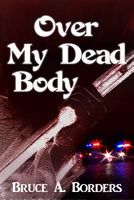 Cover of Over My Dead Body by Bruce A. Borders