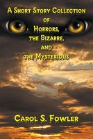 Cover of A Short Story Collection of Horrors, the Bizarre, and the Mysterious by Carol S. Fowler