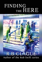 Cover of Finding the Here by R.B. Clague