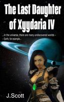 Cover of The Last Daughter of Xyydaria IV by J. Scott