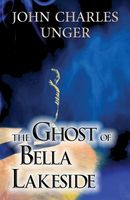 Cover of The Ghost of Bella Lakeside by John Charles Unger