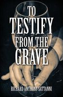 Cover of To Testify from the Grave by Richard Anthony Sattanni