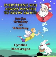 Everything You Always Wanted To Know About Santa Claus, the Tooth Fairy and the Easter Bunny