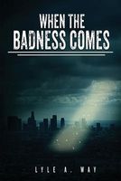 Cover of When the Badness Comes by Lyle A. Way