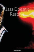 Cover of Jazz Doesn't Resolve by Bob Stanhope