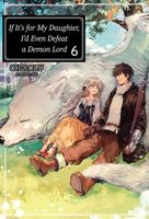 If It’s for My Daughter, I’d Even Defeat a Demon Lord: Volume 6 (Light Novel)