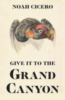 Cover of Give It to the Grand Canyon by Noah Cicero