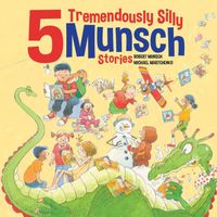 5 Tremendously Silly Munsch Stories