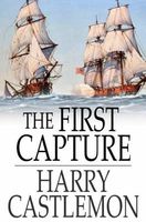 Cover of The First Capture; or, Hauling Down the Flag of England by Harry Castlemon
