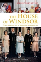 A Brief History of the House of Windsor: The Making of a Modern Monarchy