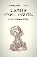 Cover of Sixteen Small Deaths by Christopher J. Dwyer