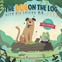 Cover of The Dog on the Log with His Friend Mr Frog by Andrew Walker