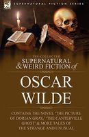 The Collected Supernatural & Weird Fiction Of Oscar Wilde-Includes The Novel 'The Picture Of Dorian Gray,' 'Lord Arthur Savile's