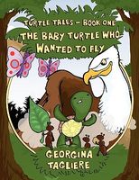 Cover of Turtle Tales - Book One: The Baby Turtle Who Wanted to Fly by Georgina Tagliere