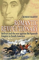 Romantic Revolutionary: Simon Bolivar and the Struggle for Independence in Latin America