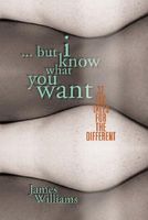 Cover of But I Know What You Want: 32 Sex Tales for the Different by James Williams