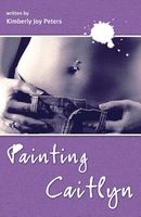 Cover of Painting Caitlyn by Kimberly Joy Peters
