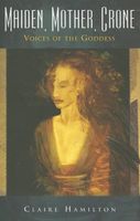 Cover of Maiden, Mother, Crone: Voices of the Goddess by Claire Hamilton