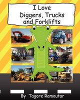 Cover of I Love Diggers, Trucks and Forklifts by Tagore Ramoutar